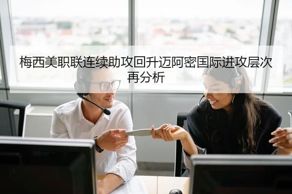 梅西美职联连续助攻回升迈阿密国际进攻层次再分析